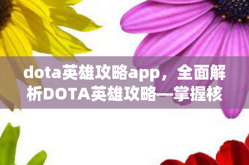 dota英雄攻略app，全面解析DOTA英雄攻略—掌握核心技能，成为战场主宰！