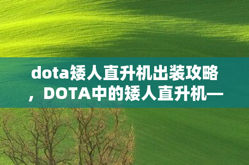 dota矮人直升机出装攻略，DOTA中的矮人直升机—掌握核心玩法，轻松上分