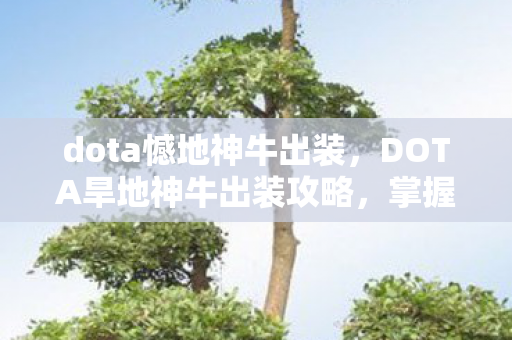 dota憾地神牛出装，DOTA旱地神牛出装攻略，掌握核心装备，成为战场霸主