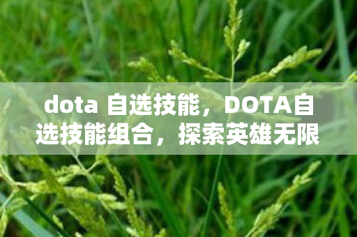 dota 自选技能，DOTA自选技能组合，探索英雄无限可能