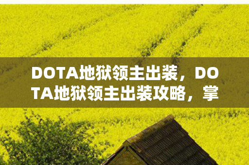 DOTA地狱领主出装,DOTA地狱领主出装攻略,掌握核心装备,让你战场无敌! DOTA地狱领主出装,DOTA地狱领主出装攻略,掌握核心装备,让你战场无敌!