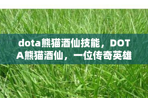 dota熊猫酒仙技能,DOTA熊猫酒仙,一位传奇英雄的故事 dota熊猫酒仙技能,DOTA熊猫酒仙,一位传奇英雄的故事
