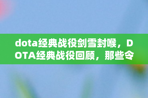 dota经典战役剑雪封喉,DOTA经典战役回顾,那些令人热血沸腾的瞬间 dota经典战役剑雪封喉,DOTA经典战役回顾,那些令人热血沸腾的瞬间
