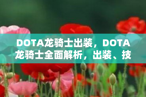 DOTA龙骑士出装，DOTA龙骑士全面解析，出装、技能与战术