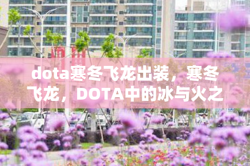 dota寒冬飞龙出装,寒冬飞龙,DOTA中的冰与火之歌 dota寒冬飞龙出装,寒冬飞龙,DOTA中的冰与火之歌