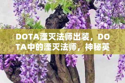 DOTA湮灭法师出装，DOTA中的湮灭法师，神秘英雄的全面解析