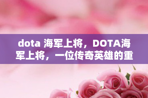 dota 海军上将，DOTA海军上将，一位传奇英雄的重现