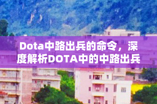 Dota中路出兵的命令，深度解析DOTA中的中路出兵策略与战术运用