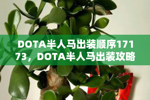 DOTA半人马出装顺序17173,DOTA半人马出装攻略,掌握核心装备,驰骋战场 DOTA半人马出装顺序17173,DOTA半人马出装攻略,掌握核心装备,驰骋战场