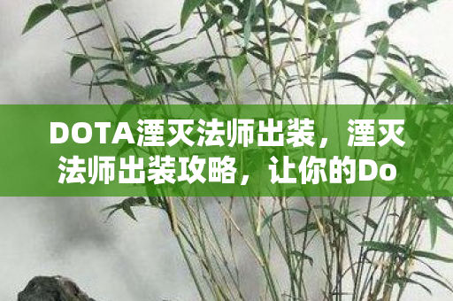 DOTA湮灭法师出装,湮灭法师出装攻略,让你的Dota游戏更上一层楼 DOTA湮灭法师出装,湮灭法师出装攻略,让你的Dota游戏更上一层楼