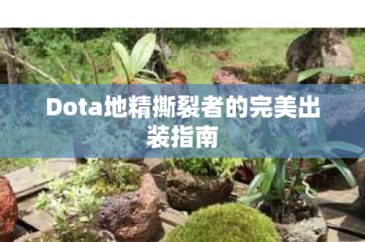 Dota地精撕裂者的完美出装指南