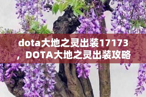dota大地之灵出装17173,DOTA大地之灵出装攻略,掌握核心装备,成为战场霸主! dota大地之灵出装17173,DOTA大地之灵出装攻略,掌握核心装备,成为战场霸主!