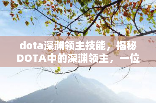 dota深渊领主技能,揭秘DOTA中的深渊领主,一位令人敬畏的英雄角色 dota深渊领主技能,揭秘DOTA中的深渊领主,一位令人敬畏的英雄角色