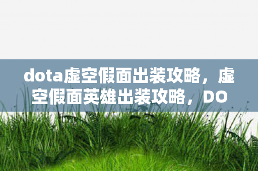 dota虚空假面出装攻略，虚空假面英雄出装攻略，DOTA中的顶级核心装备推荐