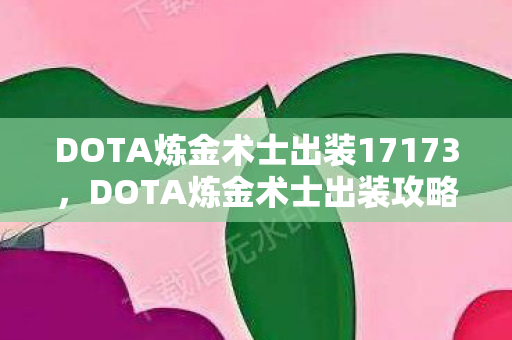 DOTA炼金术士出装17173,DOTA炼金术士出装攻略,掌握核心装备,轻松提升战斗力 DOTA炼金术士出装17173,DOTA炼金术士出装攻略,掌握核心装备,轻松提升战斗力