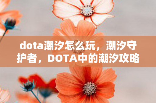 dota潮汐怎么玩，潮汐守护者，DOTA中的潮汐攻略