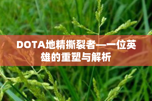 DOTA地精撕裂者—一位英雄的重塑与解析