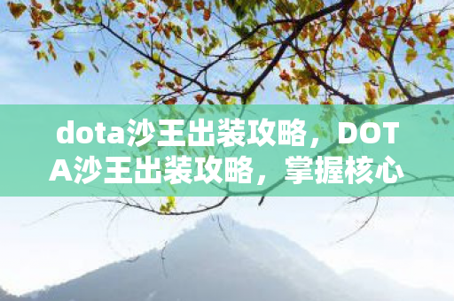 dota沙王出装攻略，DOTA沙王出装攻略，掌握核心装备，让你成为战场霸主！