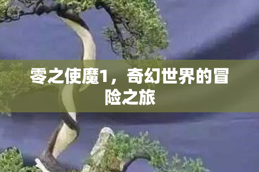 零之使魔1，奇幻世界的冒险之旅