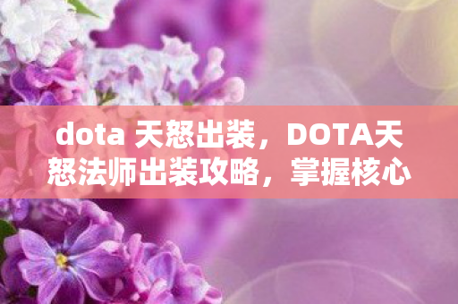 dota 天怒出装，DOTA天怒法师出装攻略，掌握核心装备，让你战场无敌！