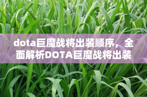 dota巨魔战将出装顺序,全面解析DOTA巨魔战将出装,让你轻松掌握核心装备搭配! dota巨魔战将出装顺序,全面解析DOTA巨魔战将出装,让你轻松掌握核心装备搭配!