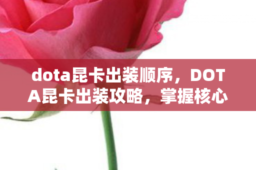 dota昆卡出装顺序,DOTA昆卡出装攻略,掌握核心装备,轻松上分 dota昆卡出装顺序,DOTA昆卡出装攻略,掌握核心装备,轻松上分
