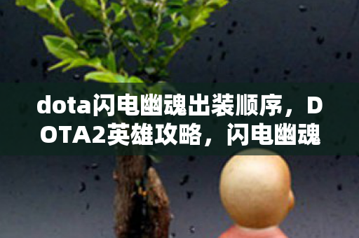 dota闪电幽魂出装顺序,DOTA2英雄攻略,闪电幽魂的出装策略与技巧 dota闪电幽魂出装顺序,DOTA2英雄攻略,闪电幽魂的出装策略与技巧