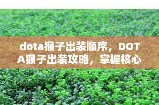 dota猴子出装顺序，DOTA猴子出装攻略，掌握核心装备，轻松上分