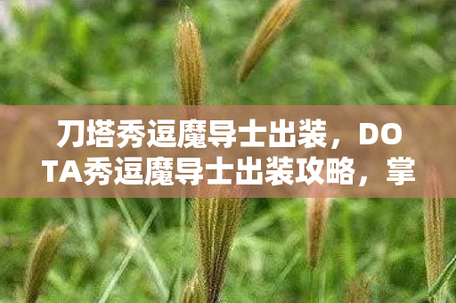 刀塔秀逗魔导士出装,DOTA秀逗魔导士出装攻略,掌握核心装备,成为战场掌控者 刀塔秀逗魔导士出装,DOTA秀逗魔导士出装攻略,掌握核心装备,成为战场掌控者