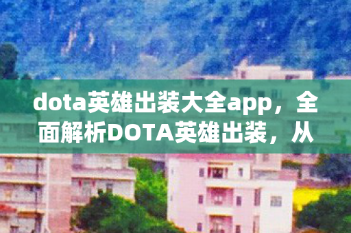 dota英雄出装大全app,全面解析DOTA英雄出装,从下载到实战应用 dota英雄出装大全app,全面解析DOTA英雄出装,从下载到实战应用