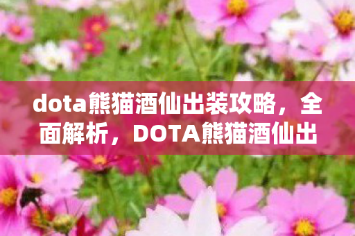 dota熊猫酒仙出装攻略，全面解析，DOTA熊猫酒仙出装策略与技巧