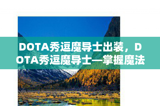 DOTA秀逗魔导士出装，DOTA秀逗魔导士—掌握魔法的巅峰英雄