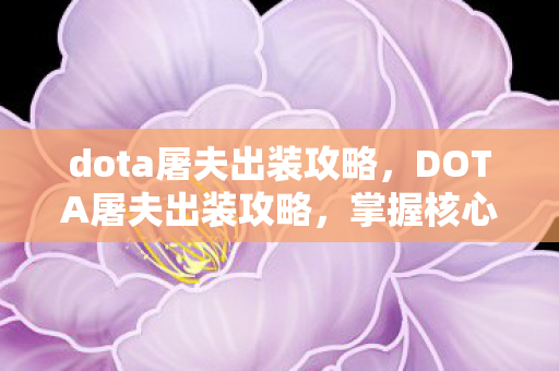 dota屠夫出装攻略，DOTA屠夫出装攻略，掌握核心装备，成为战场霸主