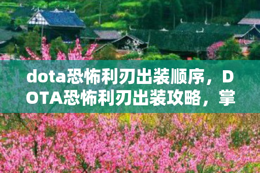 dota恐怖利刃出装顺序,DOTA恐怖利刃出装攻略,掌握核心装备,轻松碾压对手! dota恐怖利刃出装顺序,DOTA恐怖利刃出装攻略,掌握核心装备,轻松碾压对手!