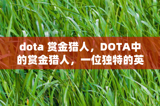 dota 赏金猎人，DOTA中的赏金猎人，一位独特的英雄角色分析