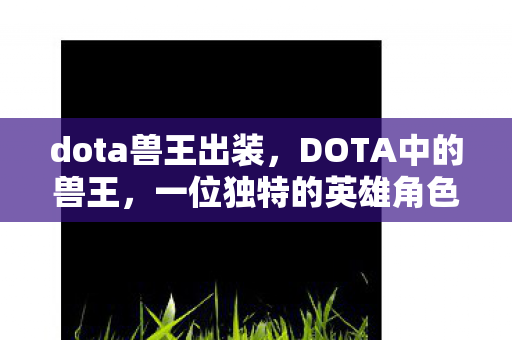 dota兽王出装，DOTA中的兽王，一位独特的英雄角色