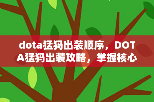 dota猛犸出装顺序，DOTA猛犸出装攻略，掌握核心装备，让你成为战场霸主！