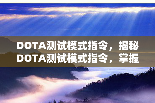DOTA测试模式指令，揭秘DOTA测试模式指令，掌握游戏中的隐藏秘籍