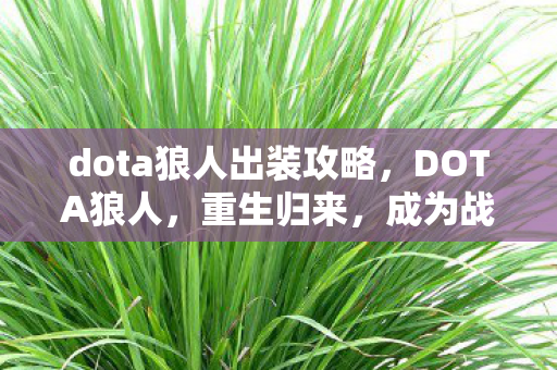 dota狼人出装攻略，DOTA狼人，重生归来，成为战场霸主！