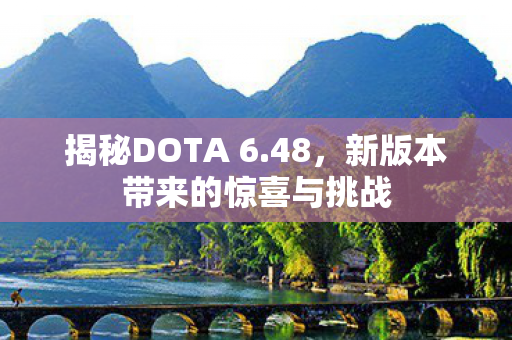 揭秘DOTA 6.48，新版本带来的惊喜与挑战