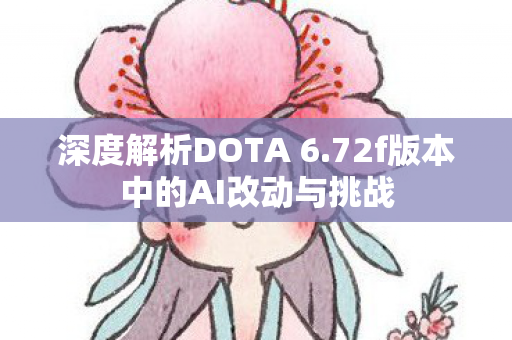 深度解析DOTA 6.72f版本中的AI改动与挑战
