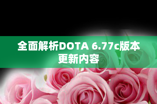 全面解析DOTA 6.77c版本更新内容