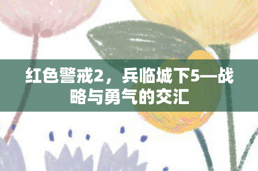 红色警戒2,兵临城下5—战略与勇气的交汇 红色警戒2,兵临城下5—战略与勇气的交汇