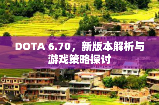DOTA 6.70，新版本解析与游戏策略探讨
