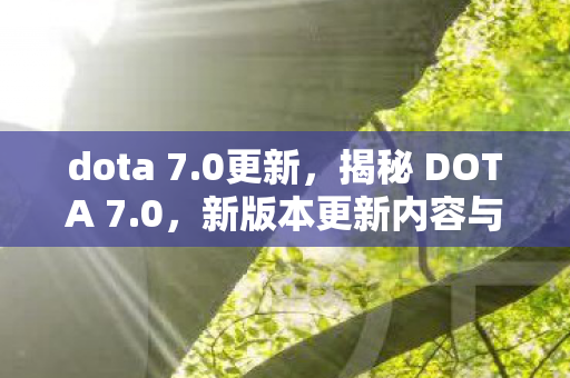dota 7.0更新,揭秘 DOTA 7.0,新版本更新内容与深度解析 dota 7.0更新,揭秘 DOTA 7.0,新版本更新内容与深度解析