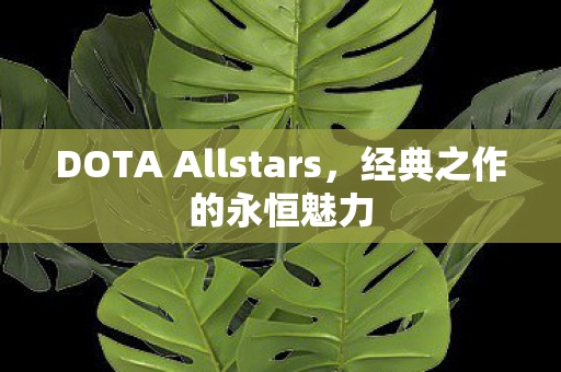 DOTA Allstars，经典之作的永恒魅力