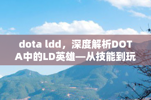 dota ldd，深度解析DOTA中的LD英雄—从技能到玩法全面探讨