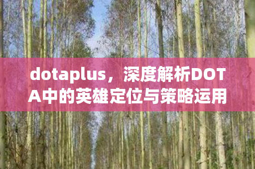 dotaplus，深度解析DOTA中的英雄定位与策略运用—以PL（帕克）为例