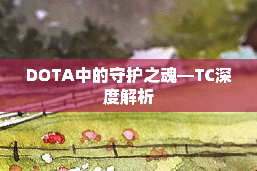 DOTA中的守护之魂—TC深度解析