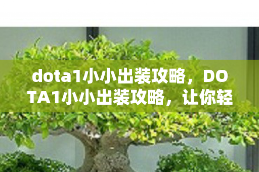 dota1小小出装攻略,DOTA1小小出装攻略,让你轻松掌握核心装备搭配与战术运用 dota1小小出装攻略,DOTA1小小出装攻略,让你轻松掌握核心装备搭配与战术运用